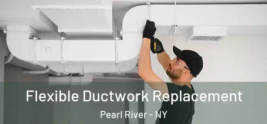  Flexible Ductwork Replacement Pearl River - NY